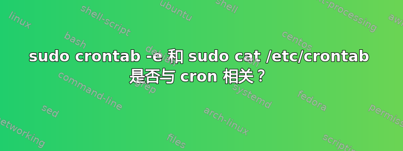 sudo crontab -e 和 sudo cat /etc/crontab 是否与 cron 相关？