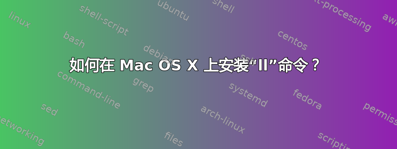 如何在 Mac OS X 上安装“ll”命令？