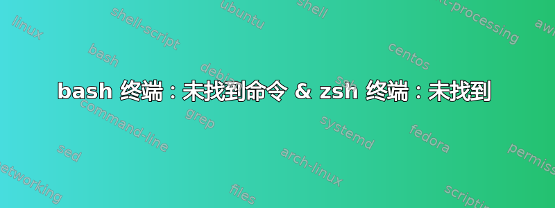 bash 终端：未找到命令 & zsh 终端：未找到