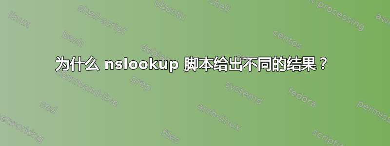 为什么 nslookup 脚本给出不同的结果？