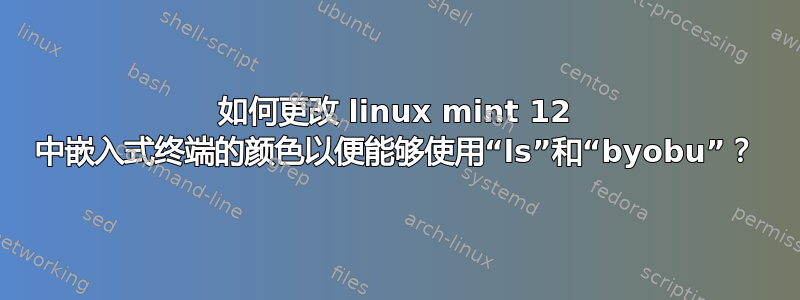 如何更改 linux mint 12 中嵌入式终端的颜色以便能够使用“ls”和“byobu”？