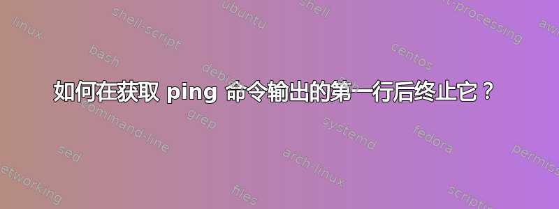 如何在获取 ping 命令输出的第一行后终止它？