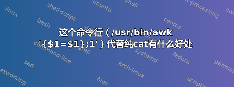 这个命令行（/usr/bin/awk '{$1=$1};1'）代替纯cat有什么好处