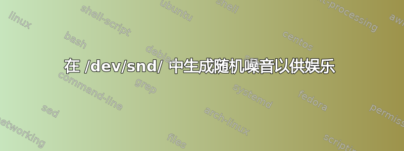 在 /dev/snd/ 中生成随机噪音以供娱乐