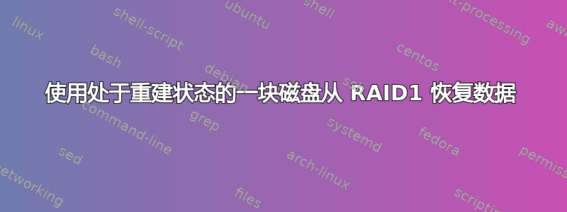 使用处于重建状态的一块磁盘从 RAID1 恢复数据