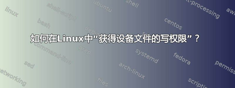 如何在Linux中“获得设备文件的写权限”？