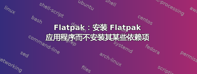 Flatpak：安装 Flatpak 应用程序而不安装其某些依赖项