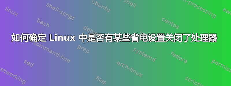 如何确定 Linux 中是否有某些省电设置关闭了处理器