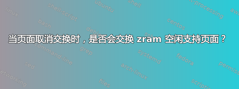 当页面取消交换时，是否会交换 zram 空闲支持页面？