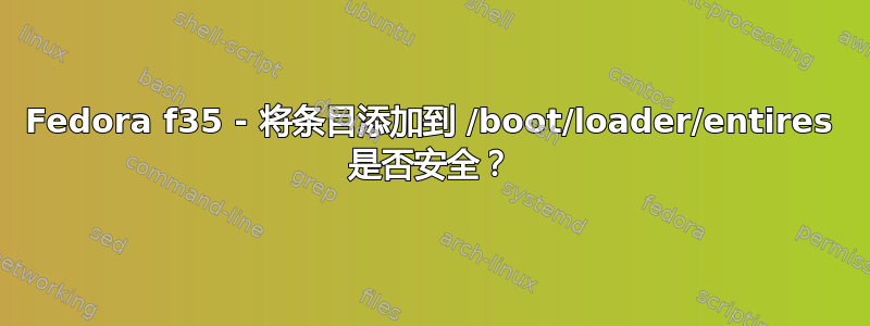 Fedora f35 - 将条目添加到 /boot/loader/entires 是否安全？