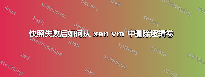 快照失败后如何从 xen vm 中删除逻辑卷