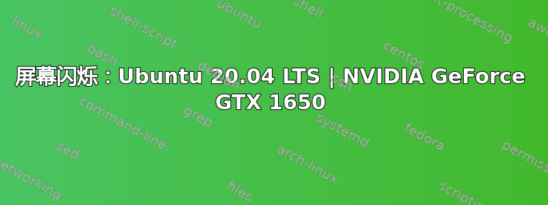 屏幕闪烁：Ubuntu 20.04 LTS | NVIDIA GeForce GTX 1650