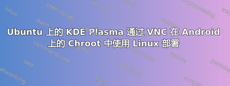 Ubuntu 上的 KDE Plasma 通过 VNC 在 Android 上的 Chroot 中使用 Linux 部署