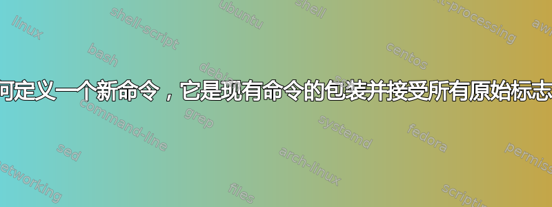 如何定义一个新命令，它是现有命令的包装并接受所有原始标志？