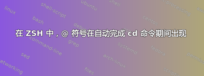 在 ZSH 中，@ 符号在自动完成 cd 命令期间出现