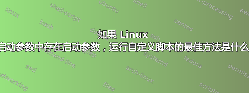 如果 Linux 的启动参数中存在启动参数，运行自定义脚本的最佳方法是什么？