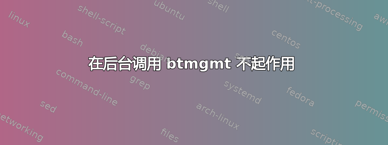 在后台调用 btmgmt 不起作用