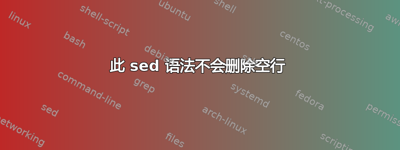 此 sed 语法不会删除空行