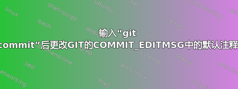 输入“git commit”后更改GIT的COMMIT_EDITMSG中的默认注释