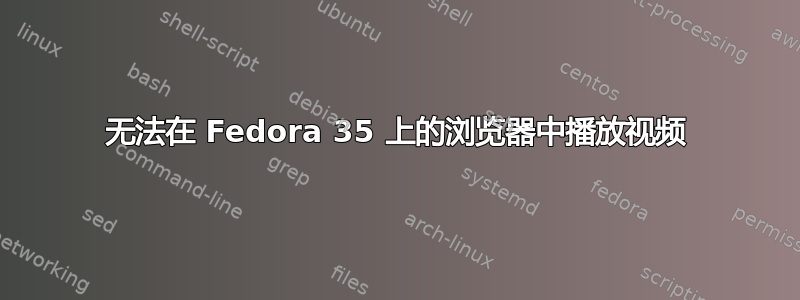 无法在 Fedora 35 上的浏览​​器中播放视频