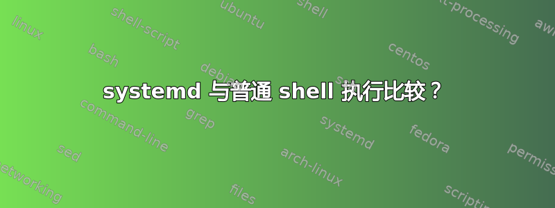 systemd 与普通 shell 执行比较？