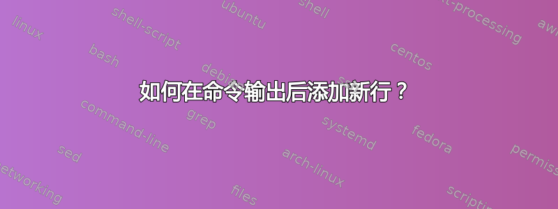 如何在命令输出后添加新行？