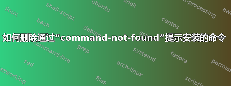 如何删除通过“command-not-found”提示安装的命令