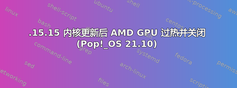 5.15.15 内核更新后 AMD GPU 过热并关闭 (Pop!_OS 21.10)