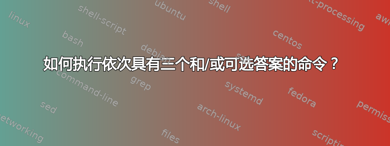 如何执行依次具有三个和/或可选答案的命令？