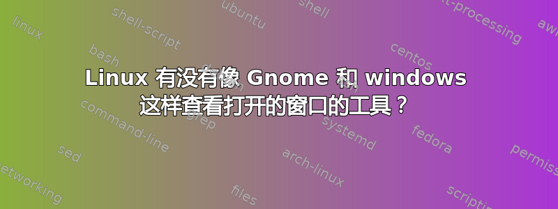 Linux 有没有像 Gnome 和 windows 这样查看打开的窗口的工具？