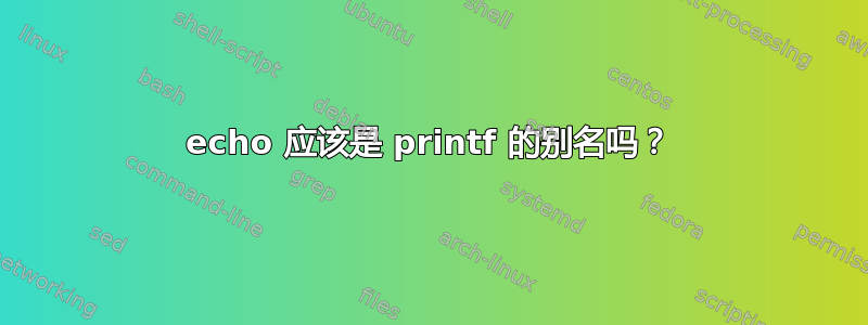 echo 应该是 printf 的别名吗？