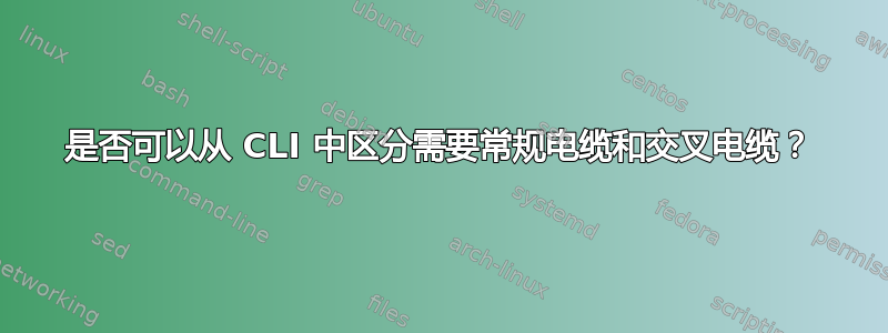 是否可以从 CLI 中区分需要常规电缆和交叉电缆？