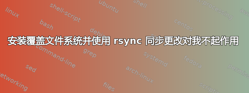 安装覆盖文件系统并使用 rsync 同步更改对我不起作用