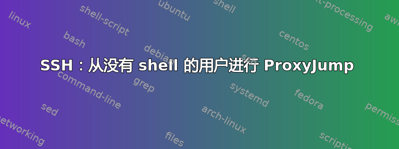 SSH：从没有 shell 的用户进行 ProxyJump