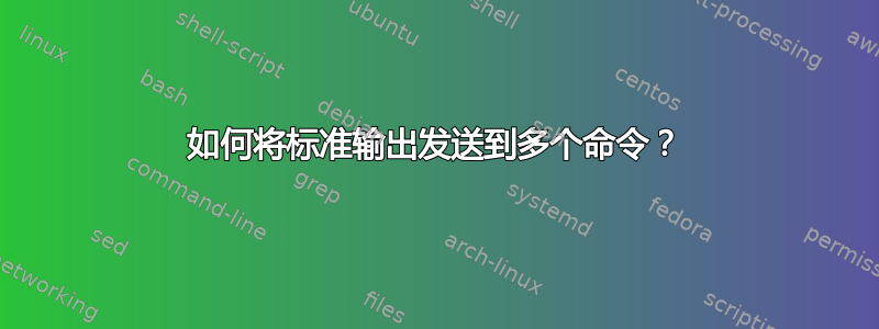 如何将标准输出发送到多个命令？