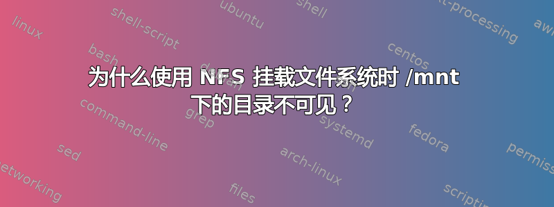 为什么使用 NFS 挂载文件系统时 /mnt 下的目录不可见？