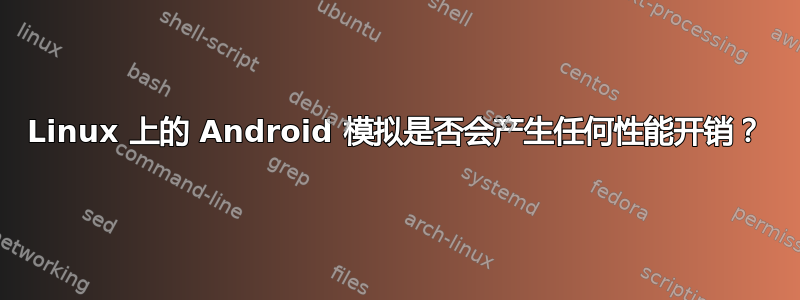 Linux 上的 Android 模拟是否会产生任何性能开销？