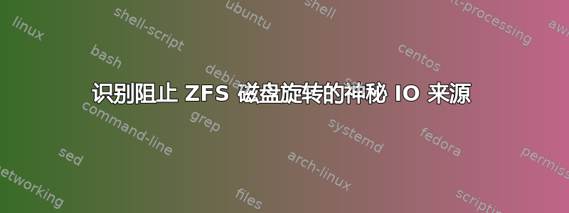 识别阻止 ZFS 磁盘旋转的神秘 IO 来源