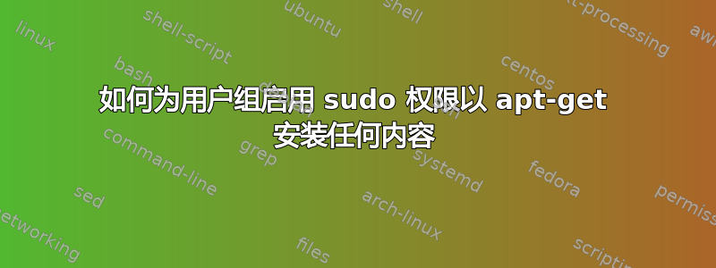 如何为用户组启用 sudo 权限以 apt-get 安装任何内容