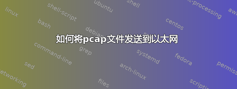 如何将pcap文件发送到以太网