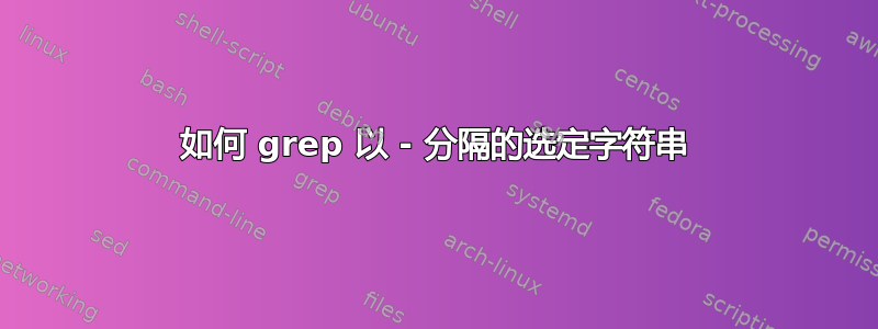 如何 grep 以 - 分隔的选定字符串