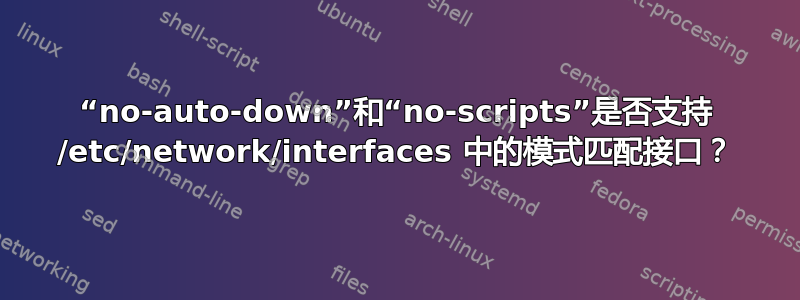 “no-auto-down”和“no-scripts”是否支持 /etc/network/interfaces 中的模式匹配接口？