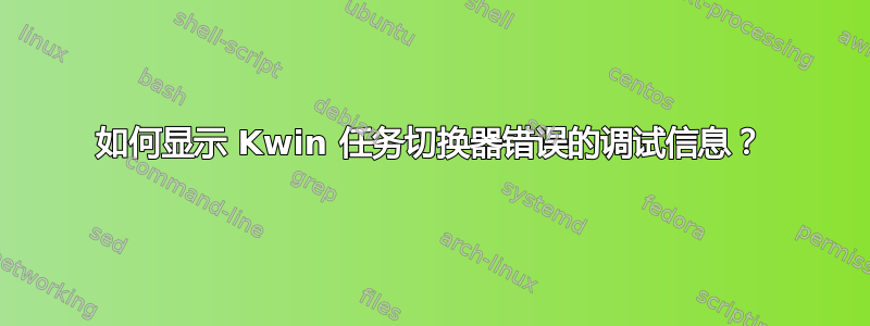 如何显示 Kwin 任务切换器错误的调试信息？