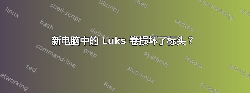 新电脑中的 Luks 卷损坏了标头？