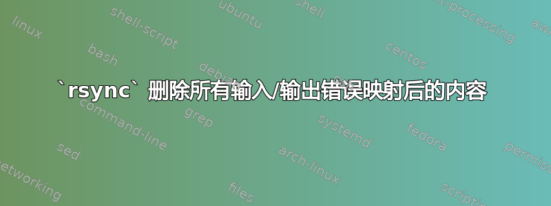 `rsync` 删除所有输入/输出错误映射后的内容