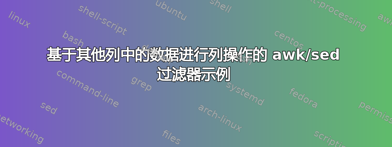 基于其他列中的数据进行列操作的 awk/sed 过滤器示例