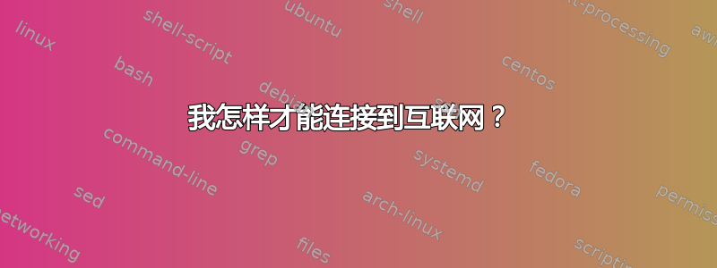 我怎样才能连接到互联网？ 