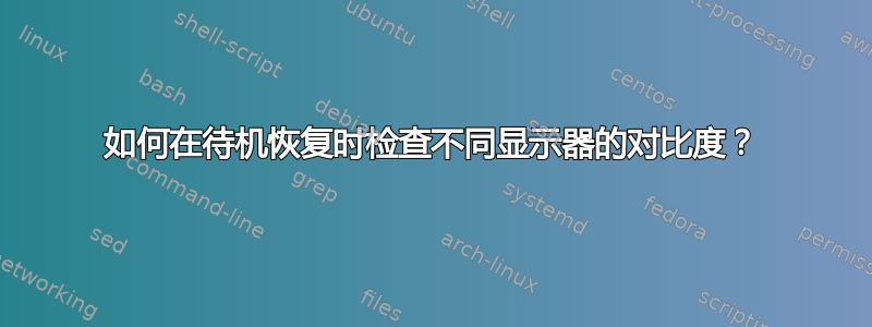 如何在待机恢复时检查不同显示器的对比度？