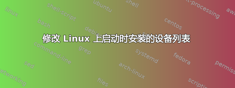 修改 Linux 上启动时安装的设备列表