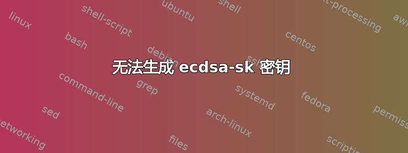 无法生成 ecdsa-sk 密钥